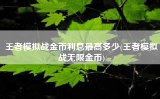 王者模拟战金币利息最高多少(王者模拟战无限金币)