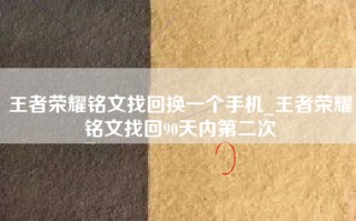 王者荣耀铭文找回换一个手机_王者荣耀铭文找回90天内第二次