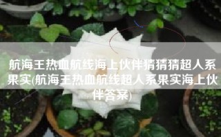 航海王热血航线海上伙伴猜猜猜超人系果实(航海王热血航线超人系果实海上伙伴答案)