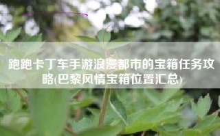 跑跑卡丁车手游浪漫都市的宝箱任务攻略(巴黎风情宝箱位置汇总)