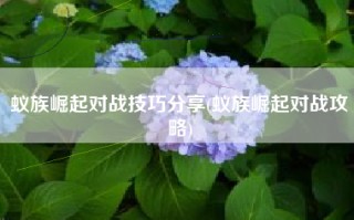 蚁族崛起对战技巧分享(蚁族崛起对战攻略)