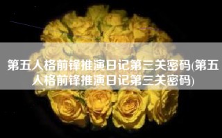 第五人格前锋推演日记第三关密码(第五人格前锋推演日记第三关密码)