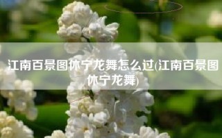 江南百景图休宁龙舞怎么过(江南百景图休宁龙舞)