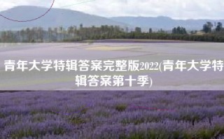 青年大学特辑答案完整版2022(青年大学特辑答案第十季)