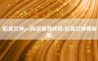 启源女神pve阵容推荐攻略(启源女神破解版)