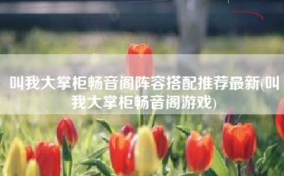 叫我大掌柜畅音阁阵容搭配推荐最新(叫我大掌柜畅音阁游戏)