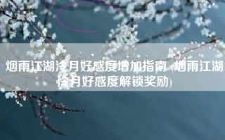 烟雨江湖泠月好感度增加指南 (烟雨江湖泠月好感度解锁奖励)