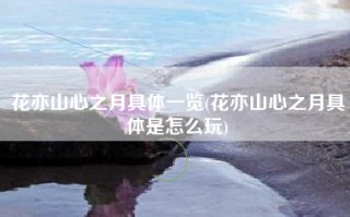 花亦山心之月具体一览(花亦山心之月具体是怎么玩)