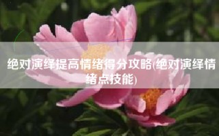 绝对演绎提高情绪得分攻略(绝对演绎情绪点技能)