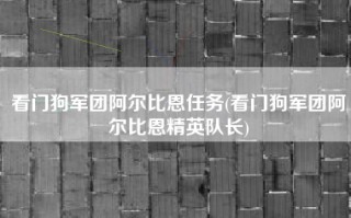 看门狗军团阿尔比恩任务(看门狗军团阿尔比恩精英队长)