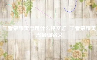 王者荣耀黄忠用什么铭文好_王者荣耀黄忠最强铭文