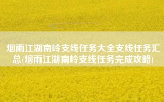 烟雨江湖南岭支线任务大全支线任务汇总(烟雨江湖南岭支线任务完成攻略)