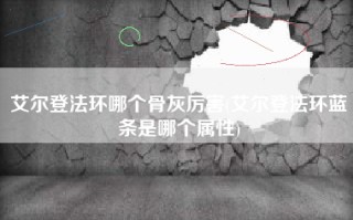 艾尔登法环哪个骨灰厉害(艾尔登法环蓝条是哪个属性)