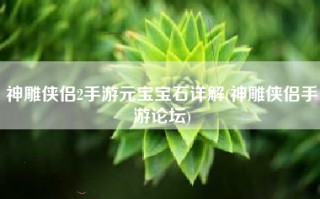 神雕侠侣2手游元宝宝石详解(神雕侠侣手游论坛)