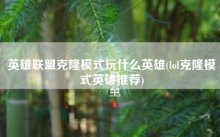 英雄联盟克隆模式玩什么英雄(lol克隆模式英雄推荐)