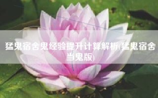 猛鬼宿舍鬼经验提升计算解析(猛鬼宿舍当鬼版)