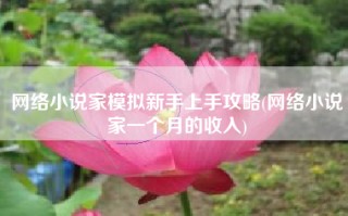 网络小说家模拟新手上手攻略(网络小说家一个月的收入)