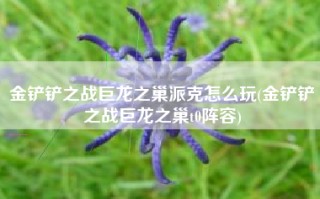 金铲铲之战巨龙之巢派克怎么玩(金铲铲之战巨龙之巢t0阵容)