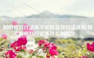 阴阳师妖行试炼平民阵容及打法攻略(阴阳师妖行试炼什么时候出)