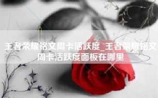 王者荣耀铭文周卡活跃度_王者荣耀铭文周卡活跃度面板在哪里