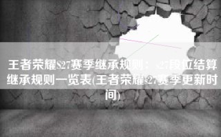 王者荣耀S27赛季继承规则：s27段位结算继承规则一览表(王者荣耀s27赛季更新时间)