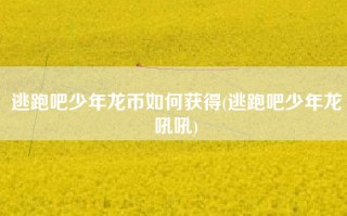 逃跑吧少年龙币如何获得(逃跑吧少年龙吼吼)