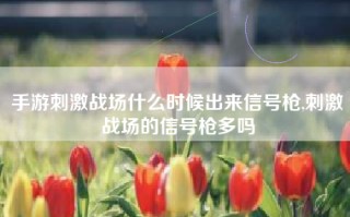手游刺激战场什么时候出来信号枪,刺激战场的信号枪多吗