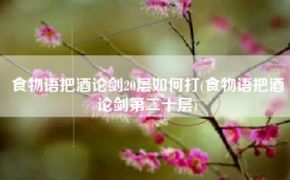 食物语把酒论剑20层如何打(食物语把酒论剑第二十层)