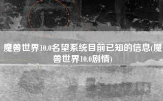 魔兽世界10.0名望系统目前已知的信息(魔兽世界10.0剧情)