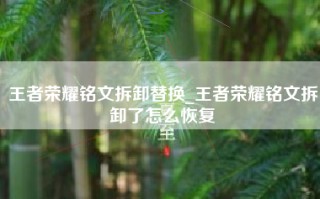 王者荣耀铭文拆卸替换_王者荣耀铭文拆卸了怎么恢复