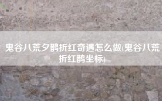 鬼谷八荒夕鹊折红奇遇怎么做(鬼谷八荒折红鹊坐标)