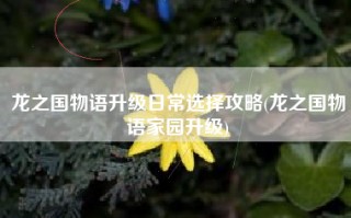 龙之国物语升级日常选择攻略(龙之国物语家园升级)