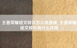 王者荣耀铭文碎片怎么快速搞_王者荣耀铭文碎片有什么作用
