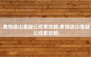 食物语山鬼疑云线索攻略(食物语山鬼疑云线索攻略)