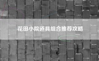 花田小院道具组合推荐攻略