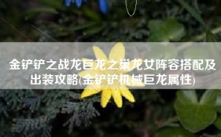金铲铲之战龙巨龙之巢龙女阵容搭配及出装攻略(金铲铲机械巨龙属性)
