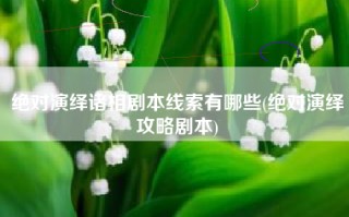 绝对演绎诸相剧本线索有哪些(绝对演绎攻略剧本)