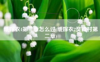 纸嫁衣4第二章怎么过(纸嫁衣2奘铃村第二章)