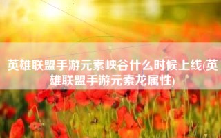 英雄联盟手游元素峡谷什么时候上线(英雄联盟手游元素龙属性)