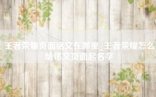 王者荣耀页面铭文在哪里_王者荣耀怎么给铭文页面起名字