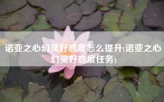 诺亚之心幻灵好感度怎么提升(诺亚之心幻灵好感度任务)