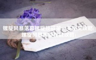 螺旋风暴落幕螺旋挑战第一关图文攻略(螺旋风暴螺旋挑战攻略)