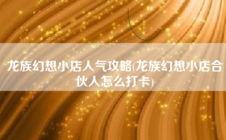 龙族幻想小店人气攻略(龙族幻想小店合伙人怎么打卡)