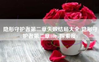 隐形守护者第二章失败结局大全(隐形守护者第二章100%探索度)