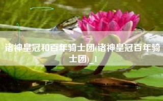 诸神皇冠和百年骑士团(诸神皇冠百年骑士团)_1