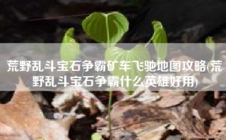 荒野乱斗宝石争霸矿车飞驰地图攻略(荒野乱斗宝石争霸什么英雄好用)