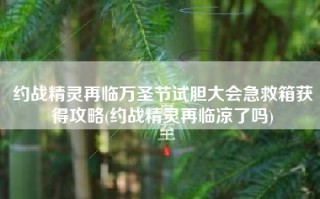 约战精灵再临万圣节试胆大会急救箱获得攻略(约战精灵再临凉了吗)