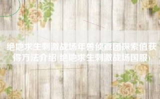 绝地求生刺激战场年兽侦查团探索值获得方法介绍(绝地求生刺激战场国服)