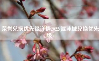 荣誉兑换优先级详情2022(混沌域兑换优先级)