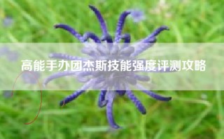 高能手办团杰斯技能强度评测攻略